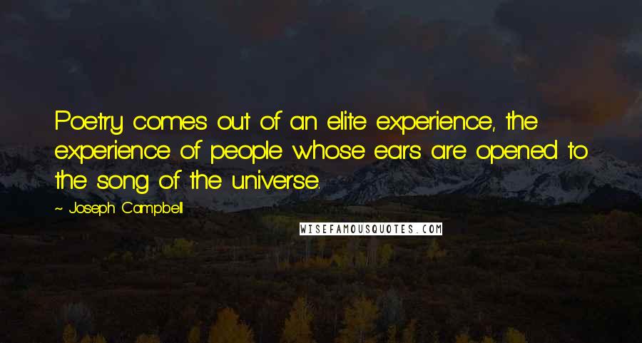 Joseph Campbell Quotes: Poetry comes out of an elite experience, the experience of people whose ears are opened to the song of the universe.