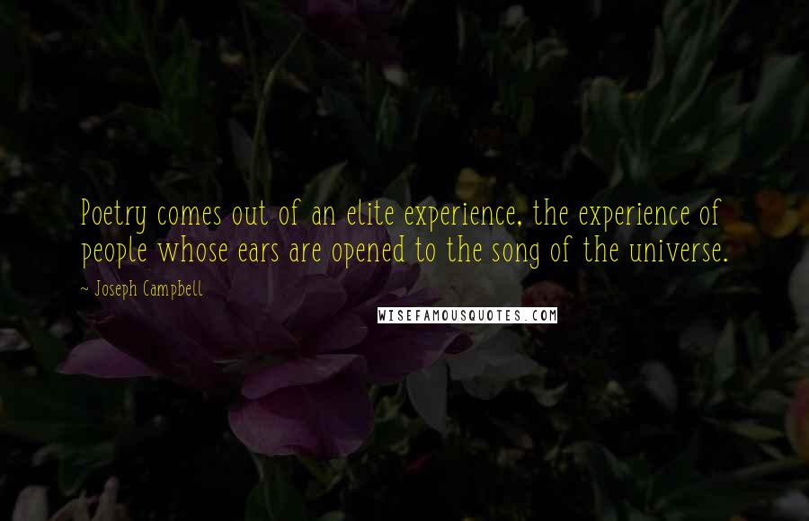 Joseph Campbell Quotes: Poetry comes out of an elite experience, the experience of people whose ears are opened to the song of the universe.