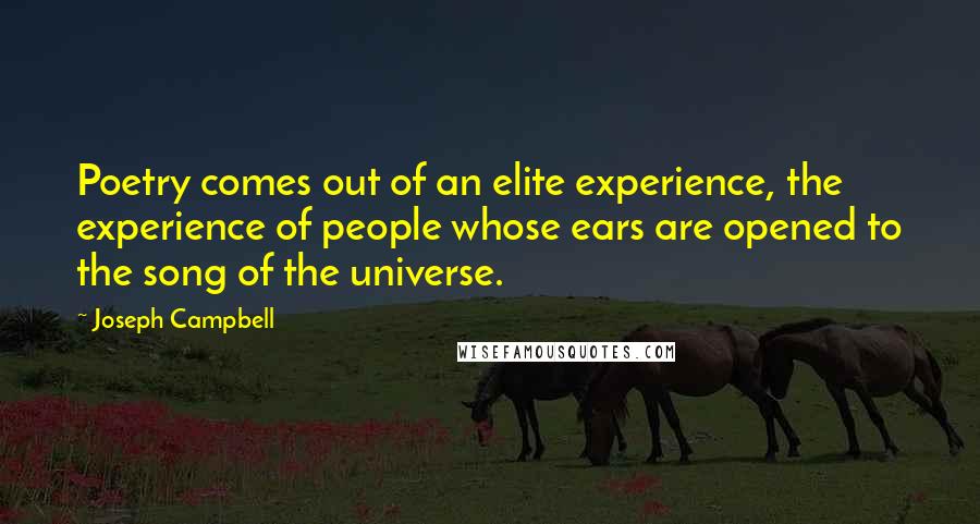 Joseph Campbell Quotes: Poetry comes out of an elite experience, the experience of people whose ears are opened to the song of the universe.