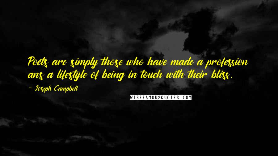 Joseph Campbell Quotes: Poets are simply those who have made a profession ans a lifestyle of being in touch with their bliss.