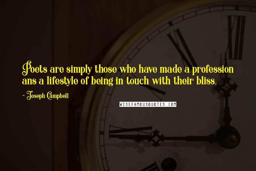 Joseph Campbell Quotes: Poets are simply those who have made a profession ans a lifestyle of being in touch with their bliss.