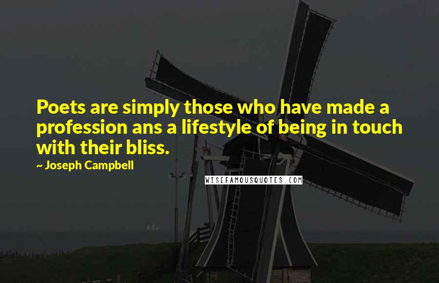 Joseph Campbell Quotes: Poets are simply those who have made a profession ans a lifestyle of being in touch with their bliss.