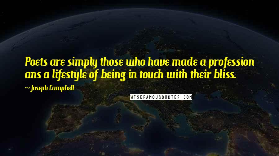 Joseph Campbell Quotes: Poets are simply those who have made a profession ans a lifestyle of being in touch with their bliss.