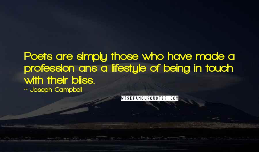 Joseph Campbell Quotes: Poets are simply those who have made a profession ans a lifestyle of being in touch with their bliss.