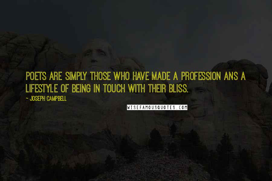 Joseph Campbell Quotes: Poets are simply those who have made a profession ans a lifestyle of being in touch with their bliss.
