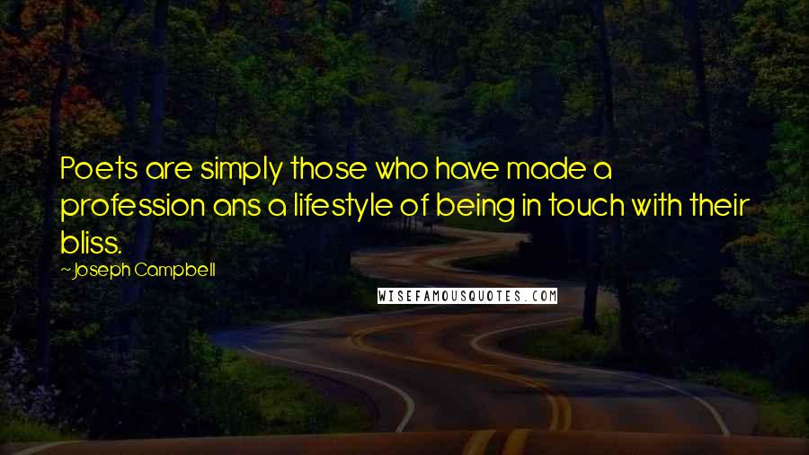 Joseph Campbell Quotes: Poets are simply those who have made a profession ans a lifestyle of being in touch with their bliss.