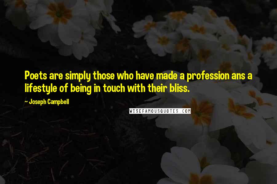 Joseph Campbell Quotes: Poets are simply those who have made a profession ans a lifestyle of being in touch with their bliss.
