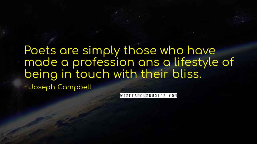 Joseph Campbell Quotes: Poets are simply those who have made a profession ans a lifestyle of being in touch with their bliss.