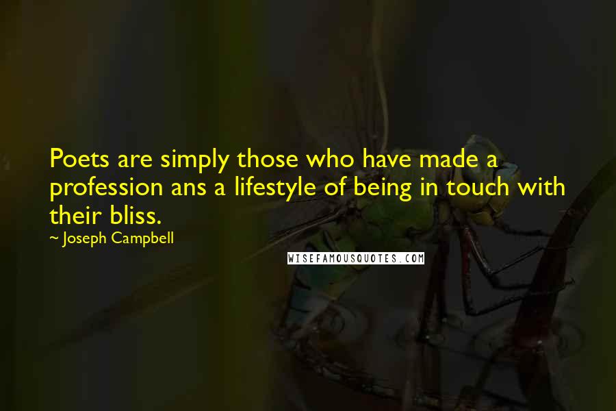 Joseph Campbell Quotes: Poets are simply those who have made a profession ans a lifestyle of being in touch with their bliss.