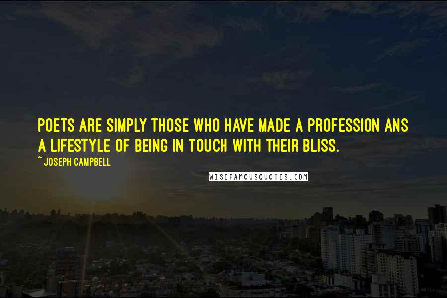 Joseph Campbell Quotes: Poets are simply those who have made a profession ans a lifestyle of being in touch with their bliss.