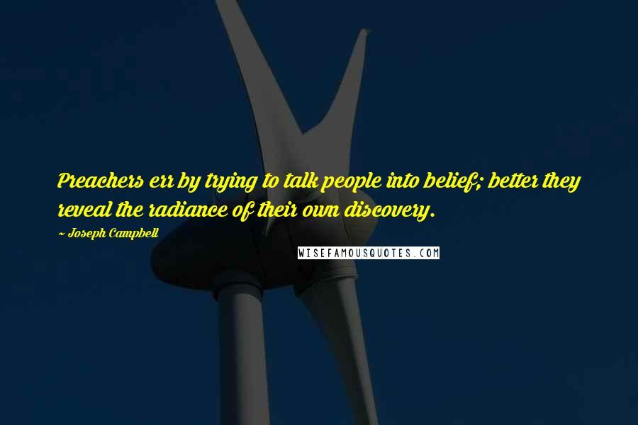 Joseph Campbell Quotes: Preachers err by trying to talk people into belief; better they reveal the radiance of their own discovery.