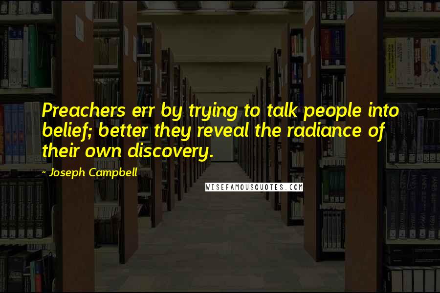 Joseph Campbell Quotes: Preachers err by trying to talk people into belief; better they reveal the radiance of their own discovery.