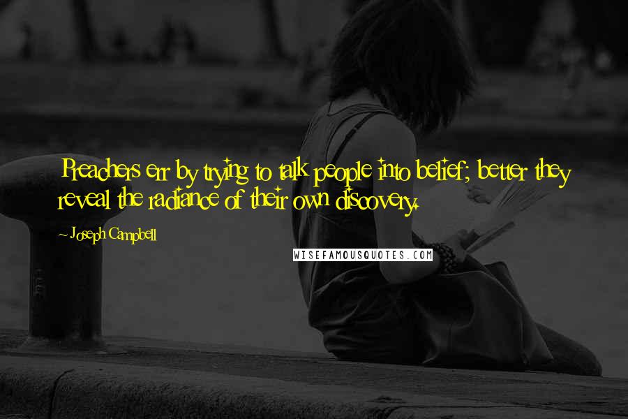 Joseph Campbell Quotes: Preachers err by trying to talk people into belief; better they reveal the radiance of their own discovery.