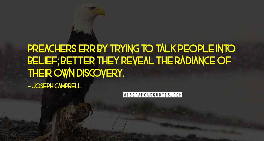 Joseph Campbell Quotes: Preachers err by trying to talk people into belief; better they reveal the radiance of their own discovery.