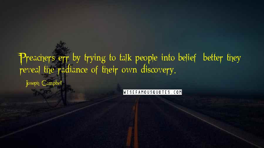 Joseph Campbell Quotes: Preachers err by trying to talk people into belief; better they reveal the radiance of their own discovery.