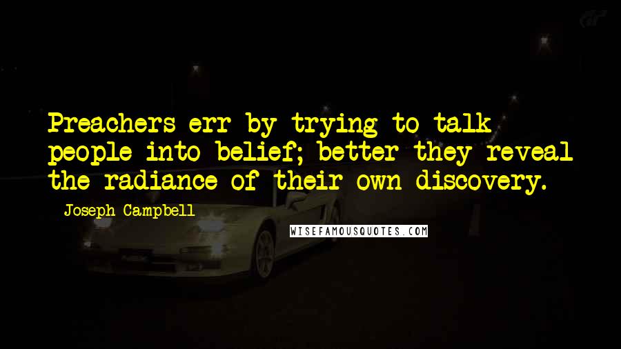 Joseph Campbell Quotes: Preachers err by trying to talk people into belief; better they reveal the radiance of their own discovery.