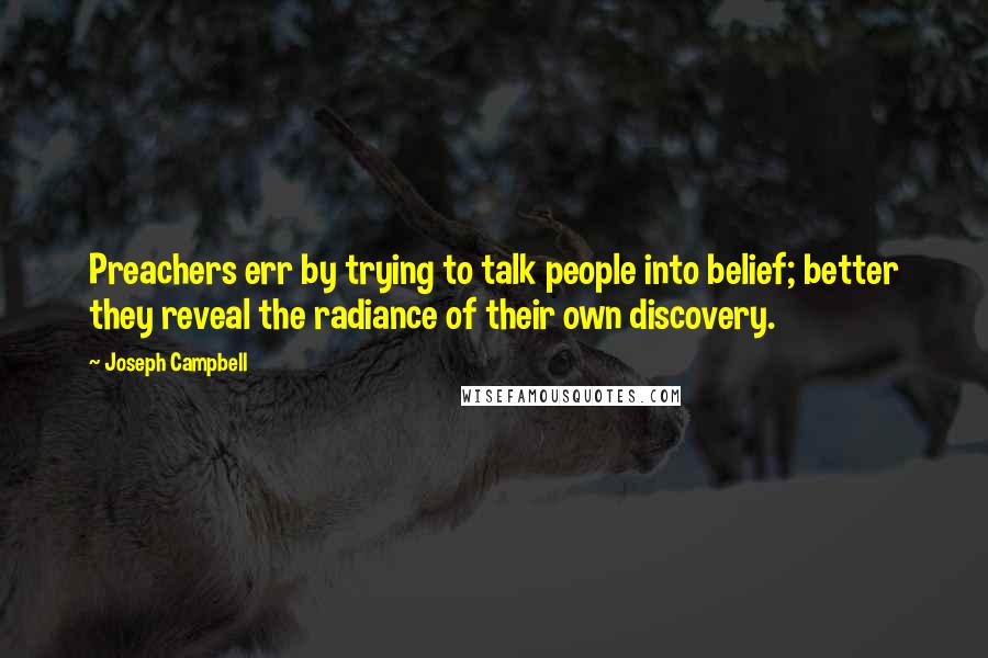 Joseph Campbell Quotes: Preachers err by trying to talk people into belief; better they reveal the radiance of their own discovery.