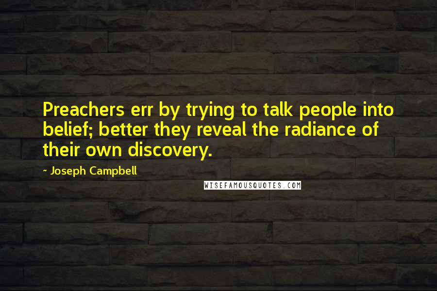 Joseph Campbell Quotes: Preachers err by trying to talk people into belief; better they reveal the radiance of their own discovery.