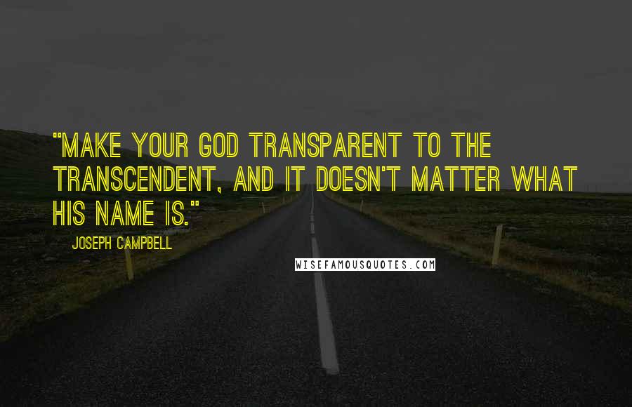 Joseph Campbell Quotes: "Make your god transparent to the transcendent, and it doesn't matter what his name is."