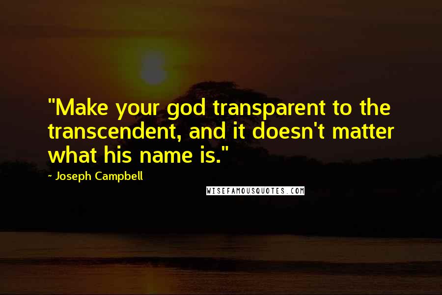 Joseph Campbell Quotes: "Make your god transparent to the transcendent, and it doesn't matter what his name is."