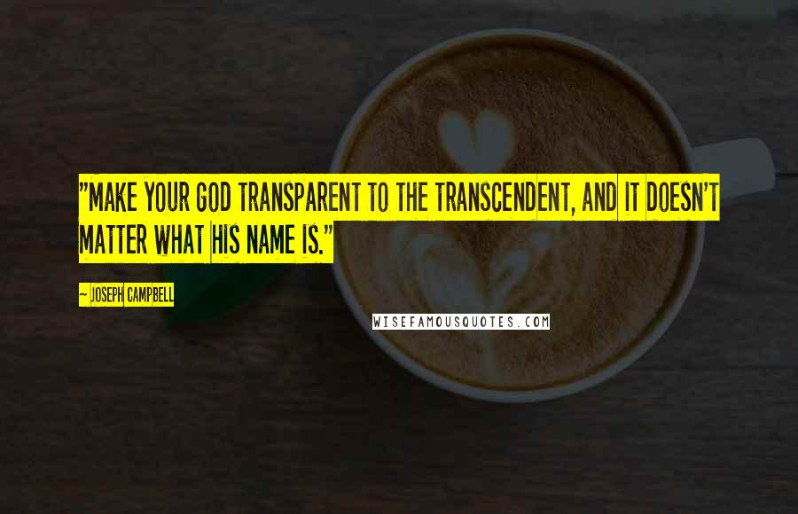 Joseph Campbell Quotes: "Make your god transparent to the transcendent, and it doesn't matter what his name is."