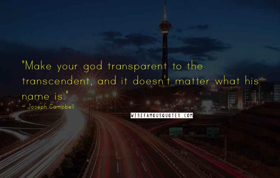 Joseph Campbell Quotes: "Make your god transparent to the transcendent, and it doesn't matter what his name is."