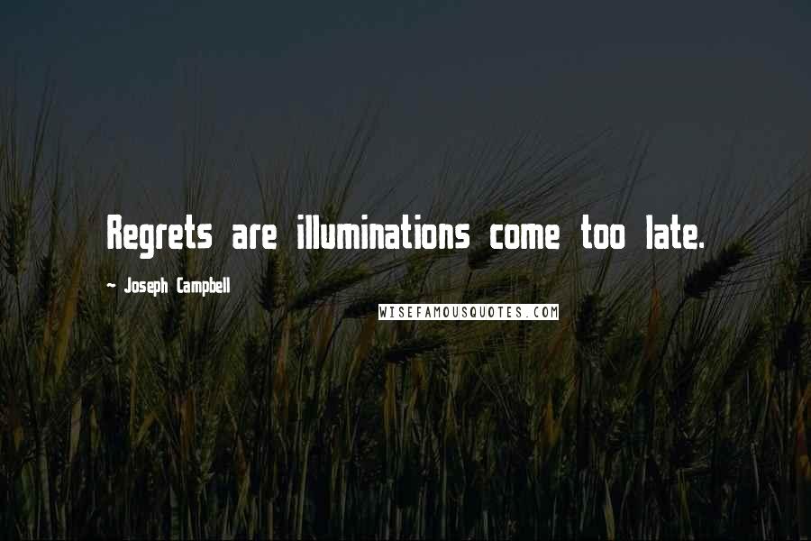 Joseph Campbell Quotes: Regrets are illuminations come too late.