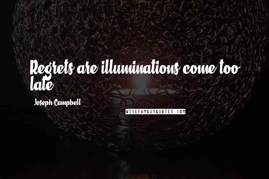 Joseph Campbell Quotes: Regrets are illuminations come too late.
