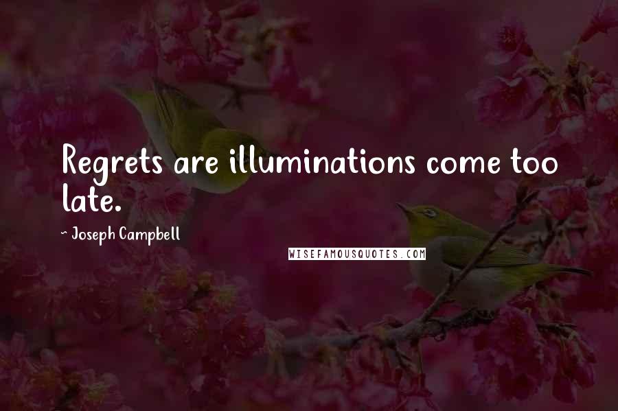 Joseph Campbell Quotes: Regrets are illuminations come too late.