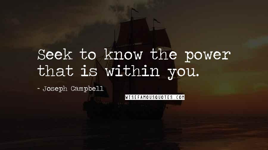 Joseph Campbell Quotes: Seek to know the power that is within you.