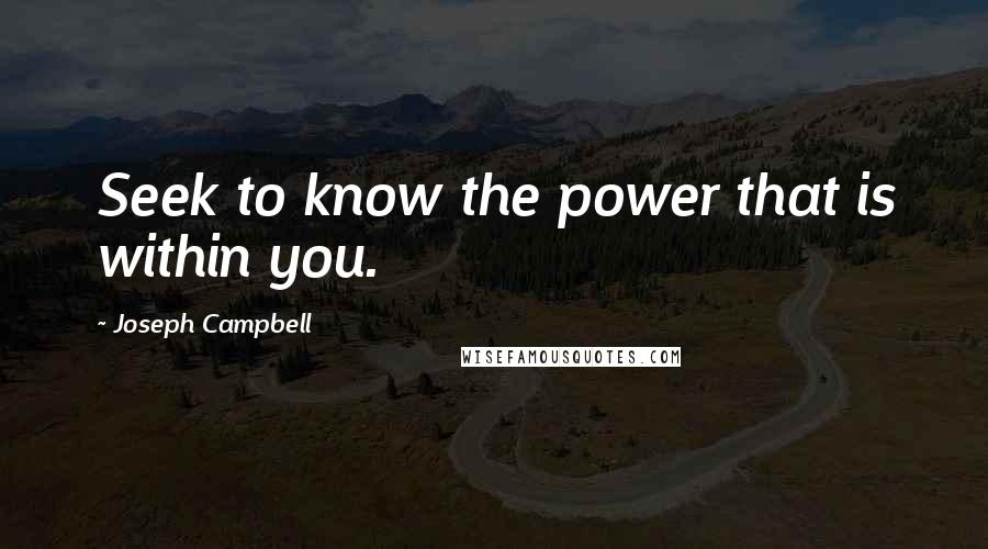 Joseph Campbell Quotes: Seek to know the power that is within you.