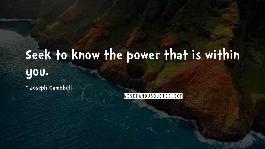 Joseph Campbell Quotes: Seek to know the power that is within you.