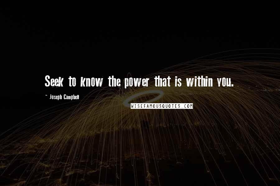 Joseph Campbell Quotes: Seek to know the power that is within you.