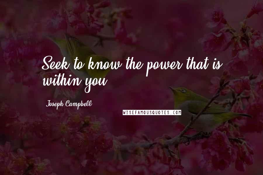 Joseph Campbell Quotes: Seek to know the power that is within you.