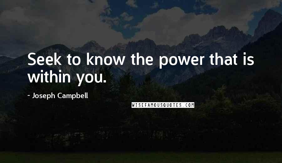 Joseph Campbell Quotes: Seek to know the power that is within you.