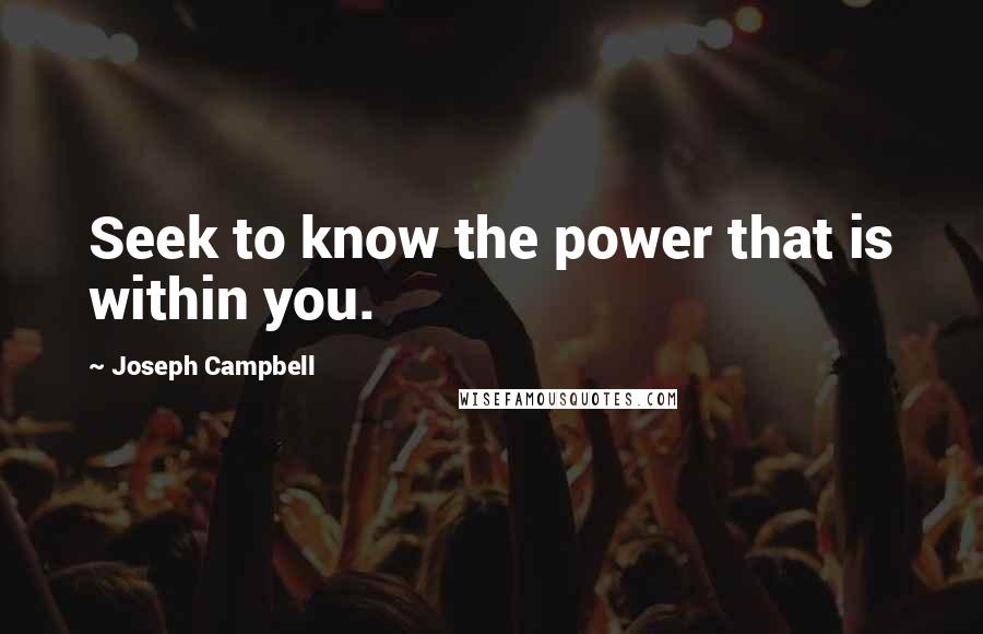 Joseph Campbell Quotes: Seek to know the power that is within you.