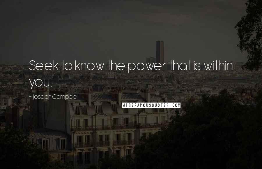 Joseph Campbell Quotes: Seek to know the power that is within you.