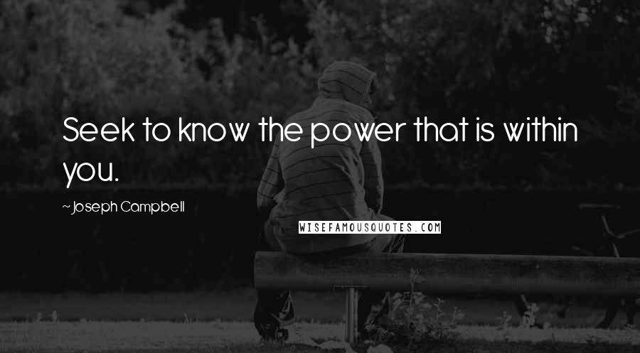 Joseph Campbell Quotes: Seek to know the power that is within you.