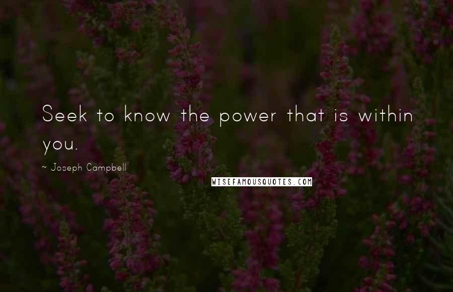 Joseph Campbell Quotes: Seek to know the power that is within you.