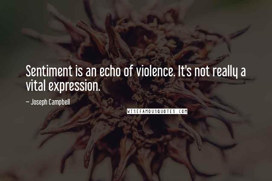 Joseph Campbell Quotes: Sentiment is an echo of violence. It's not really a vital expression.