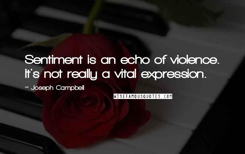 Joseph Campbell Quotes: Sentiment is an echo of violence. It's not really a vital expression.
