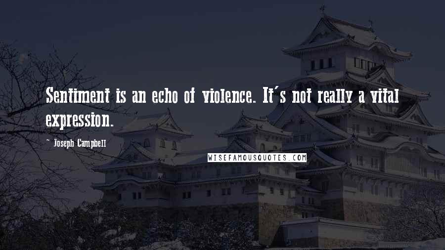 Joseph Campbell Quotes: Sentiment is an echo of violence. It's not really a vital expression.