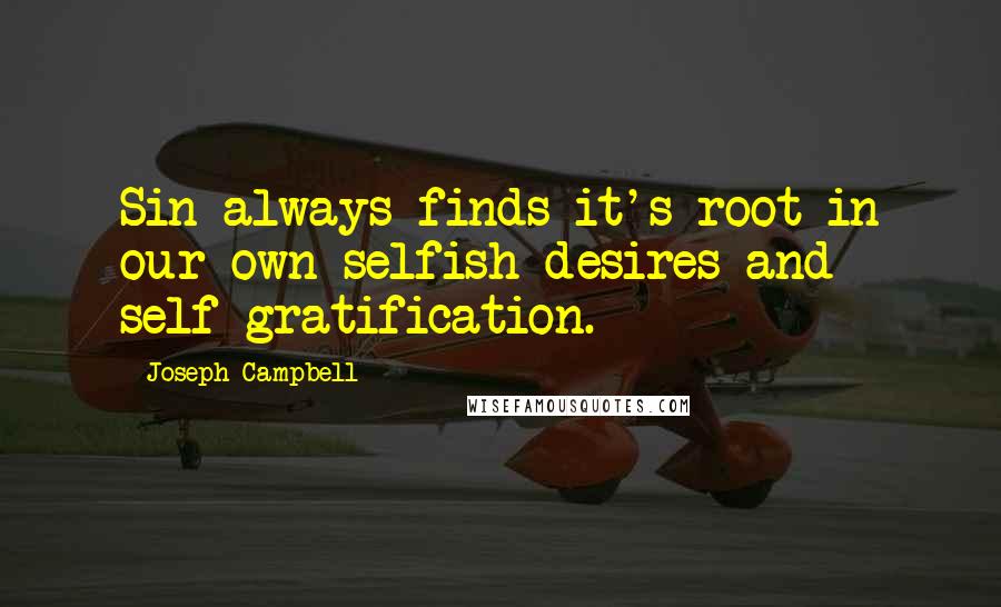 Joseph Campbell Quotes: Sin always finds it's root in our own selfish desires and self-gratification.