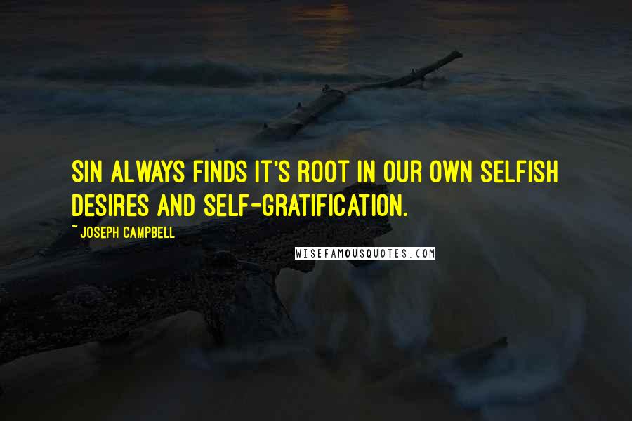 Joseph Campbell Quotes: Sin always finds it's root in our own selfish desires and self-gratification.