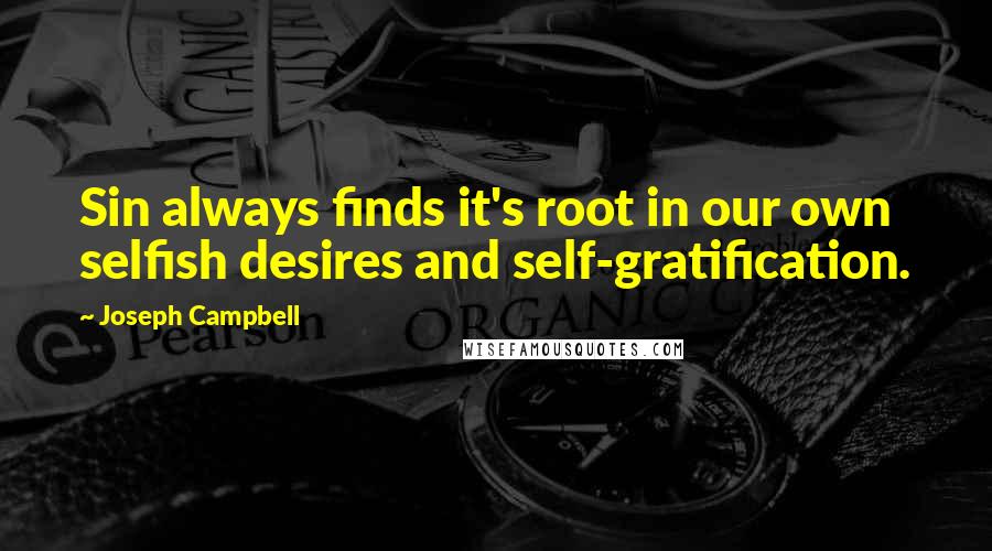 Joseph Campbell Quotes: Sin always finds it's root in our own selfish desires and self-gratification.