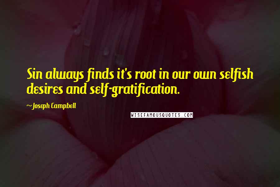 Joseph Campbell Quotes: Sin always finds it's root in our own selfish desires and self-gratification.