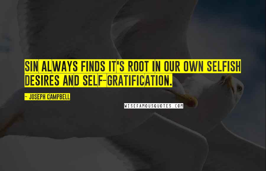 Joseph Campbell Quotes: Sin always finds it's root in our own selfish desires and self-gratification.