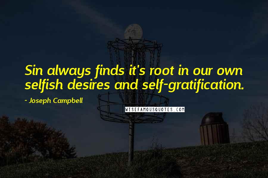 Joseph Campbell Quotes: Sin always finds it's root in our own selfish desires and self-gratification.