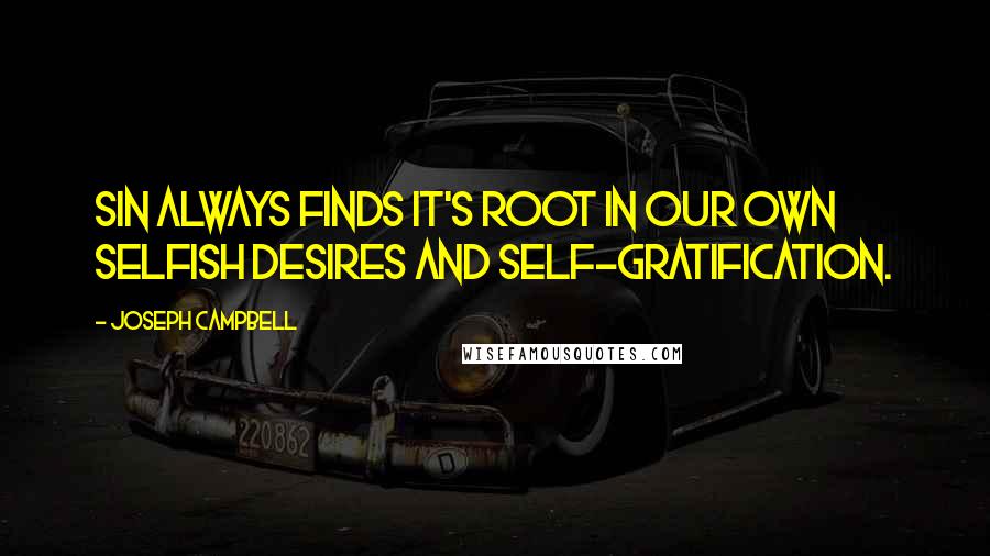 Joseph Campbell Quotes: Sin always finds it's root in our own selfish desires and self-gratification.