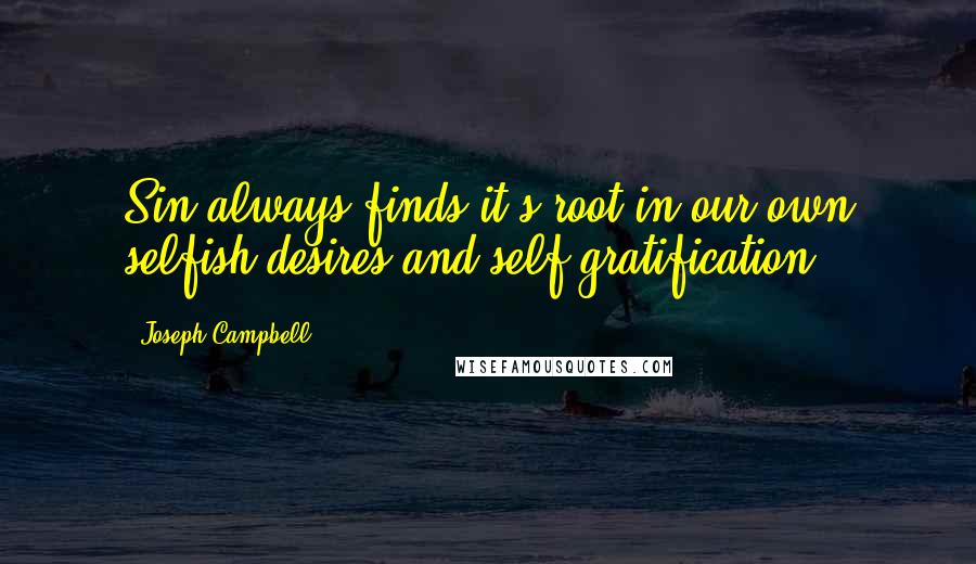 Joseph Campbell Quotes: Sin always finds it's root in our own selfish desires and self-gratification.